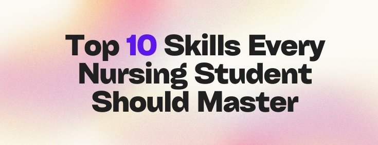 Top 10 Skills Every Nursing Student Should Master